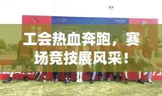 工会热血奔跑,赛场竞技展风采!
