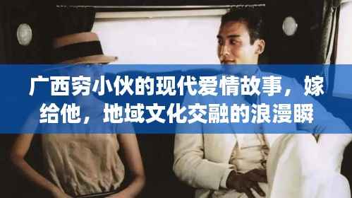 广西穷小伙的现代爱情故事,嫁给他,地域文化交融的浪漫瞬间视频全记录